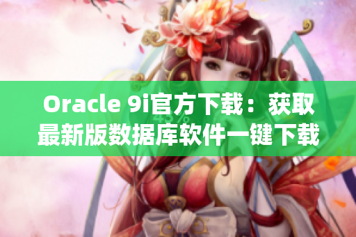 Oracle 9i官方下载：获取最新版数据库软件一键下载(1)