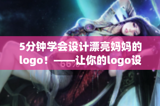 5分钟学会设计漂亮妈妈的logo！——让你的logo设计更出彩