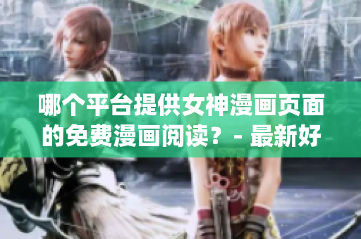哪个平台提供女神漫画页面的免费漫画阅读？- 最新好消息！(1)
