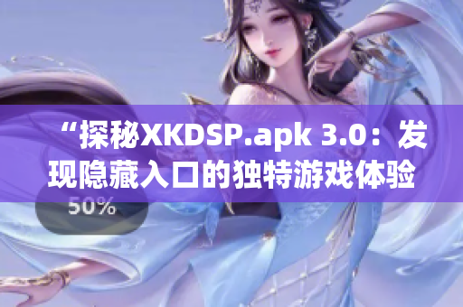 “探秘XKDSP.apk 3.0：发现隐藏入口的独特游戏体验”(1)