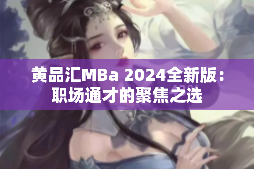 黄品汇MBa 2024全新版：职场通才的聚焦之选