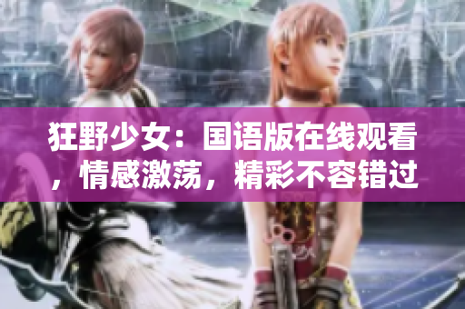 狂野少女：国语版在线观看，情感激荡，精彩不容错过