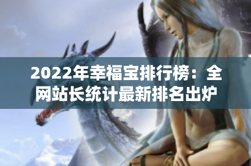 2022年幸福宝排行榜：全网站长统计最新排名出炉
