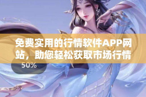 免费实用的行情软件APP网站，助您轻松获取市场行情信息