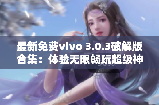 最新免费vivo 3.0.3破解版合集：体验无限畅玩超级神器
