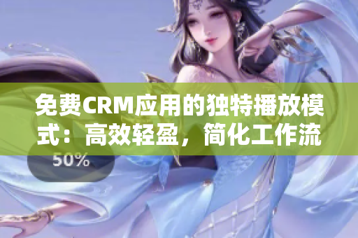 免费CRM应用的独特播放模式：高效轻盈，简化工作流程！