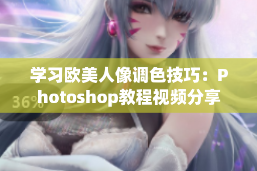 学习欧美人像调色技巧：Photoshop教程视频分享