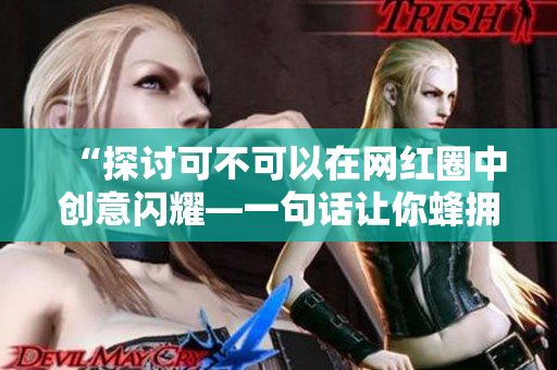 “探讨可不可以在网红圈中创意闪耀—一句话让你蜂拥而至”