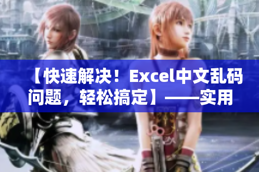【快速解决！Excel中文乱码问题，轻松搞定】——实用技巧分享