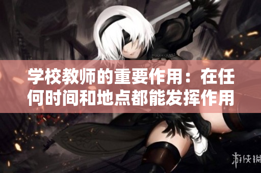 学校教师的重要作用：在任何时间和地点都能发挥作用
