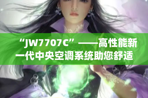 “JW7707C”——高性能新一代中央空调系统助您舒适生活