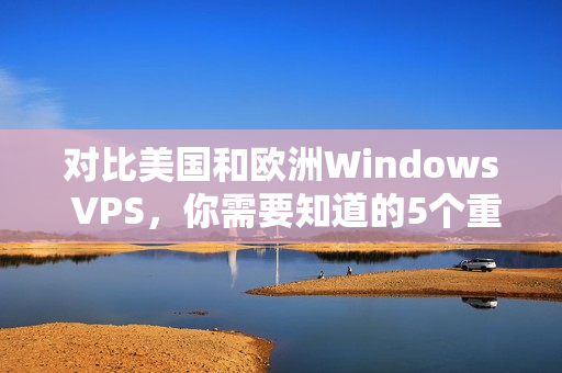 对比美国和欧洲Windows VPS，你需要知道的5个重要区别！