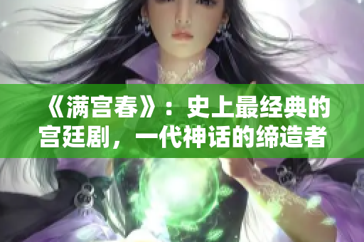 《满宫春》：史上最经典的宫廷剧，一代神话的缔造者