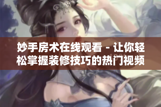 妙手房术在线观看－让你轻松掌握装修技巧的热门视频指南!