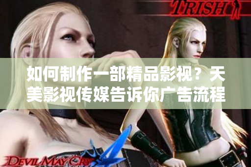 如何制作一部精品影视？天美影视传媒告诉你广告流程！