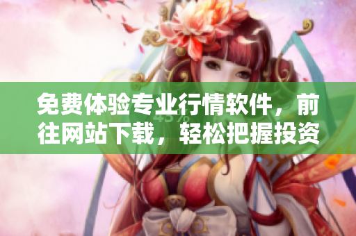 免费体验专业行情软件，前往网站下载，轻松把握投资机会
