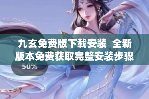 九玄免费版下载安装  全新版本免费获取完整安装步骤及使用教程(1)