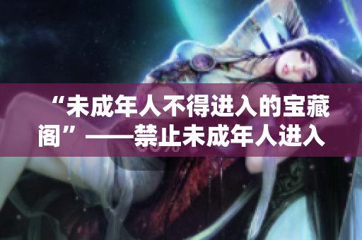 “未成年人不得进入的宝藏阁”――禁止未成年人进入的宝物收藏场所