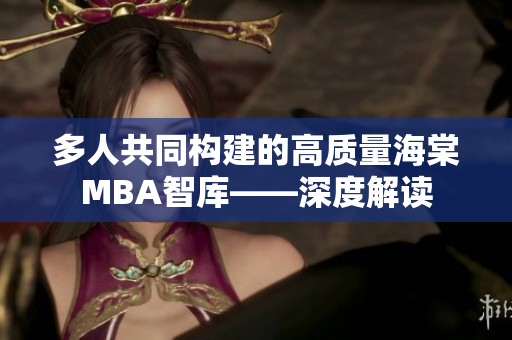 多人共同构建的高质量海棠MBA智库——深度解读