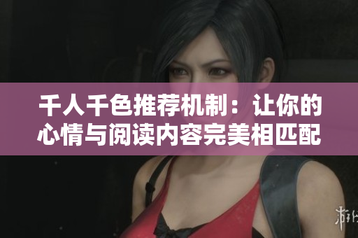 千人千色推荐机制：让你的心情与阅读内容完美相匹配！