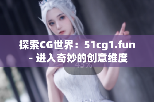 探索CG世界：51cg1.fun - 进入奇妙的创意维度