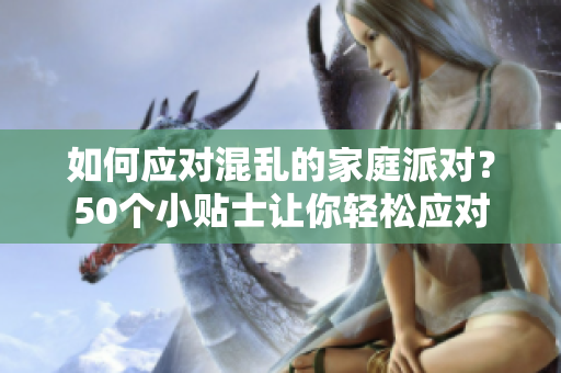 如何应对混乱的家庭派对？50个小贴士让你轻松应对