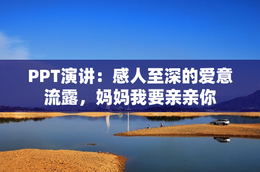 PPT演讲：感人至深的爱意流露，妈妈我要亲亲你