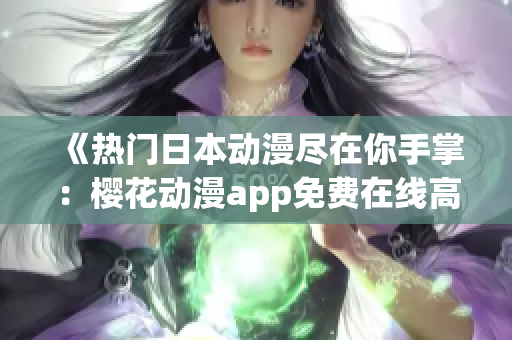 《热门日本动漫尽在你手掌：樱花动漫app免费在线高清观看》