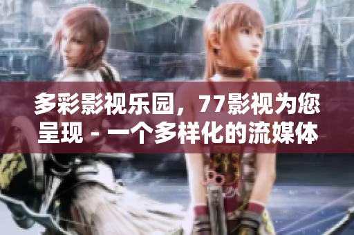 多彩影视乐园，77影视为您呈现 - 一个多样化的流媒体平台