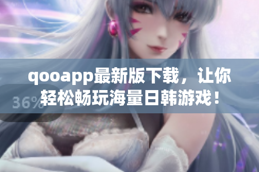 qooapp最新版下载，让你轻松畅玩海量日韩游戏！