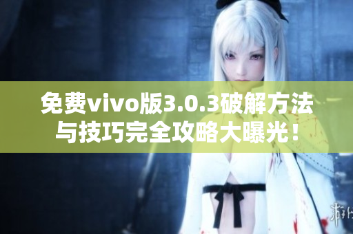 免费vivo版3.0.3破解方法与技巧完全攻略大曝光！