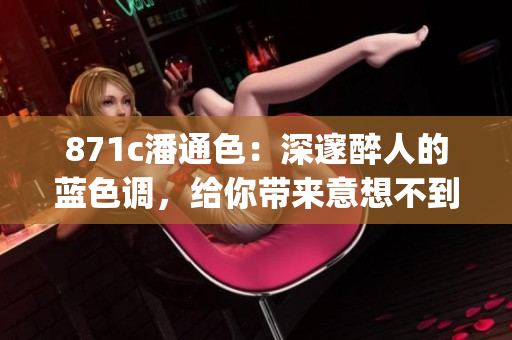 871c潘通色：深邃醉人的蓝色调，给你带来意想不到的视觉魅力(1)