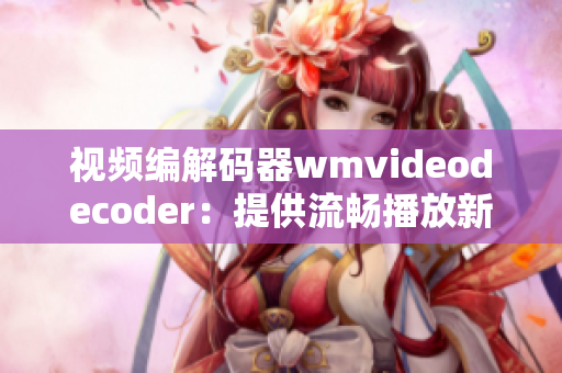 视频编解码器wmvideodecoder：提供流畅播放新体验