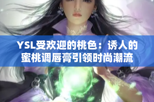 YSL受欢迎的桃色：诱人的蜜桃调唇膏引领时尚潮流