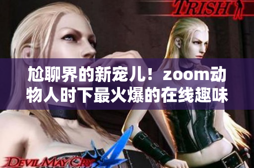 尬聊界的新宠儿！zoom动物人时下最火爆的在线趣味玩法