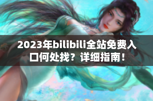 2023年bilibili全站免费入口何处找？详细指南！