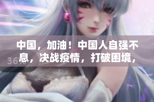 中国，加油！中国人自强不息，决战疫情，打破困境，重焕生机！