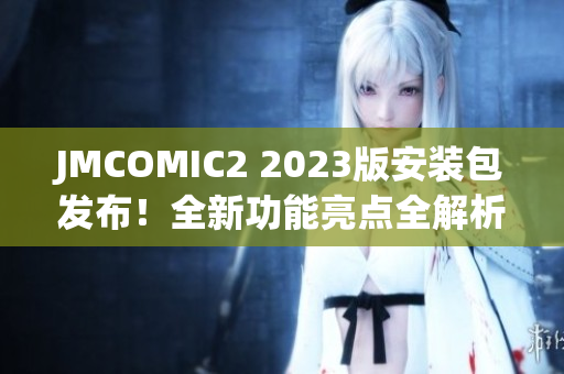JMCOMIC2 2023版安装包发布！全新功能亮点全解析