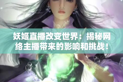 妖姬直播改变世界：揭秘网络主播带来的影响和挑战！