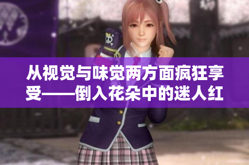 从视觉与味觉两方面疯狂享受——倒入花朵中的迷人红酒