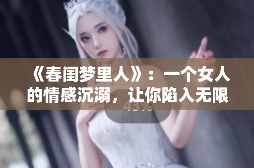 《春闺梦里人》：一个女人的情感沉溺，让你陷入无限思考