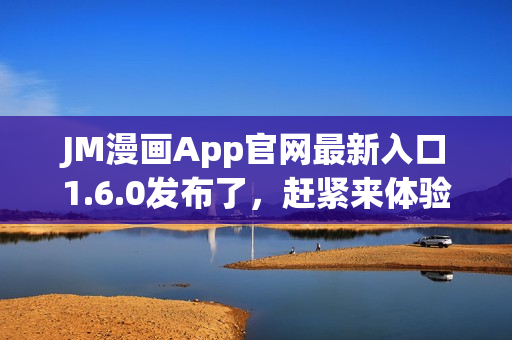 JM漫画App官网最新入口1.6.0发布了，赶紧来体验吧