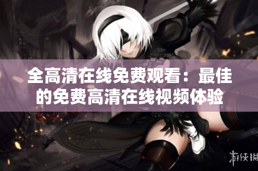 全高清在线免费观看：最佳的免费高清在线视频体验