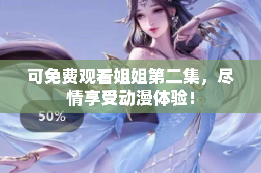 可免费观看姐姐第二集，尽情享受动漫体验！