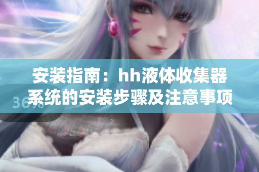 安装指南：hh液体收集器系统的安装步骤及注意事项