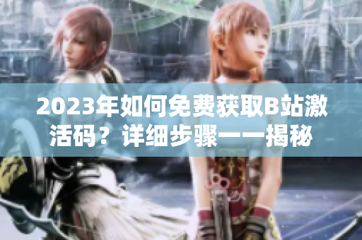 2023年如何免费获取B站激活码？详细步骤一一揭秘