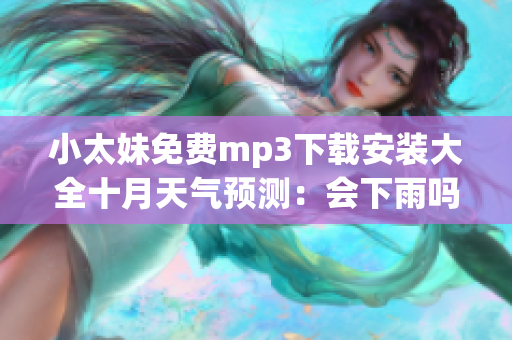 小太妹免费mp3下载安装大全十月天气预测：会下雨吗？
