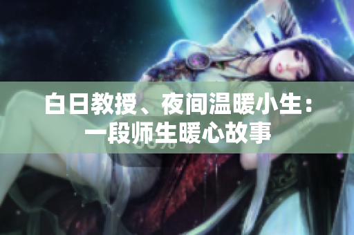 白日教授、夜间温暖小生：一段师生暖心故事