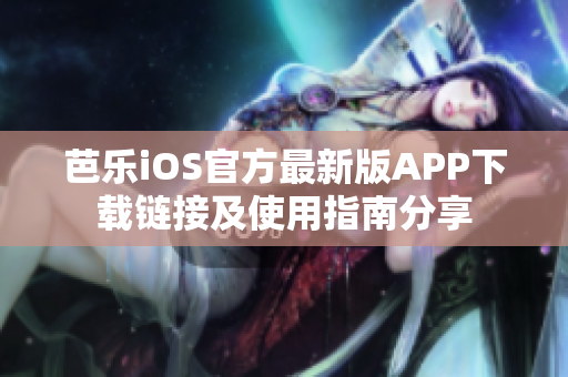 芭乐iOS官方最新版APP下载链接及使用指南分享