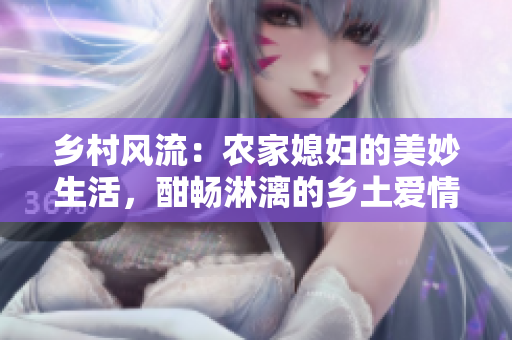 乡村风流：农家媳妇的美妙生活，酣畅淋漓的乡土爱情故事